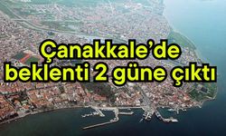 Çanakkale’de beklenti 2 güne çıktı