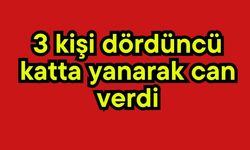 3 kişi dördüncü katta yanarak can verdi