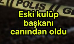 Eski kulüp başkanı canından oldu