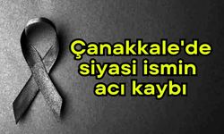 Çanakkale'de siyasi ismin acı kaybı