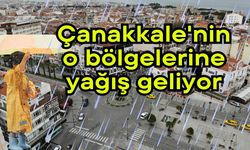 Çanakkale'nin o bölgelerine yağış geliyor