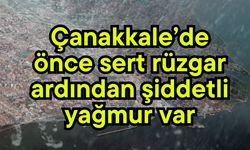 Çanakkale’de önce sert rüzgar ardından şiddetli yağmur var