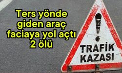 Ters yönde giden araç faciaya yol açtı: 2 ölü
