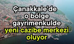Çanakkale'de o bölge, gayrimenkulde yeni cazibe merkezi oluyor