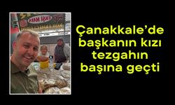 Çanakkale’de başkanın kızı tezgahın başına geçti