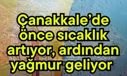 Çanakkale’de önce sıcaklık artıyor, ardından yağmur geliyor