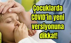 Çocuklarda COVID’in yeni versiyonuna dikkat