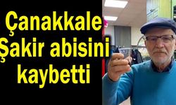 Çanakkale, Şakir abisini kaybetti