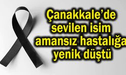 Çanakkale’de sevilen isim amansız hastalığa yenik düştü