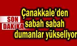Çanakkale’den sabah sabah dumanlar yükseliyor