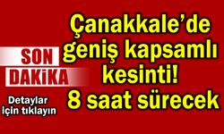 Çanakkale’de geniş kapsamlı kesinti! 8 saat sürecek