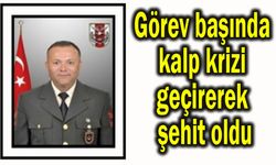 Görev başında kalp krizi geçirerek şehit oldu