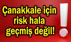 Çanakkale için risk hala geçmiş değil!