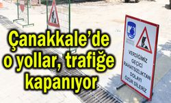 Çanakkale’de o yollar trafiğe kapanıyor