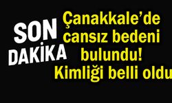 Çanakkale’de cansız bedeni bulundu! Kimliği belli oldu