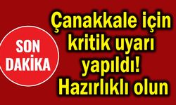 Çanakkale için kritik uyarı yapıldı! Hazırlıklı olun
