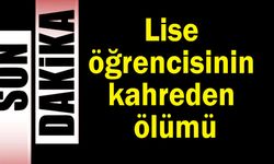 Lise öğrencisinin kahreden ölümü
