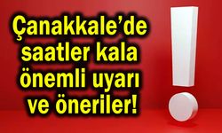 Çanakkale’de saatler kala önemli uyarı ve öneriler!