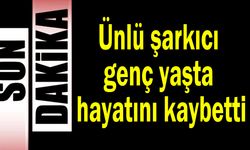 Ünlü şarkıcı genç yaşta hayatını kaybetti
