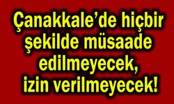 Çanakkale’de hiçbir şekilde müsaade edilmeyecek!