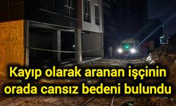 Kayıp olarak aranan işçinin orada cansız bedeni bulundu