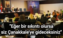 "Eğer bir sıkıntı olursa siz Çanakkale'ye gideceksiniz"