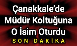 Çanakkale’de müdür koltuğuna o isim oturdu