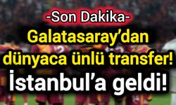Galatasaray’dan dünyaca ünlü transfer! İstanbul’a geldi!