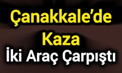 Çanakkale’de Kaza: İki araç çarpıştı