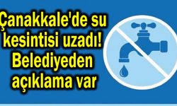 Çanakkale'de su kesintisi uzadı! Belediyeden açıklama var