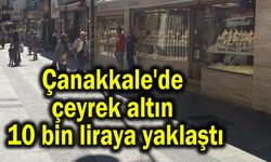 Çanakkale'de çeyrek altın 10 bin liraya yaklaştı