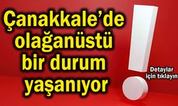 Çanakkale’de olağanüstü bir durum yaşanıyor!