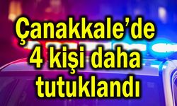 Çanakkale’de 4 kişi daha tutuklandı