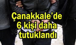 Çanakkale’de 6 kişi daha tutuklandı