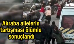 Akraba ailelerin tartışması ölümle sonuçlandı