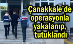 Çanakkale’de operasyonla yakalanıp, tutuklandı