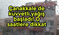 Çanakkale’de kuvvetli yağış başladı! O saatlere dikkat