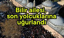 Bilir ailesi, son yolcuklarına uğurlandı
