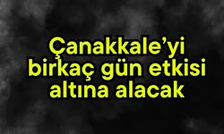 Çanakkale’yi birkaç gün etkisi altına alacak