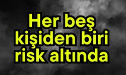 Her beş kişiden biri risk altında