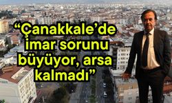 “Çanakkale’de imar sorunu büyüyor, arsa kalmadı”