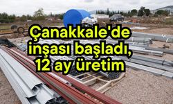 Çanakkale'de inşası başladı, 12 ay üretim yapıbilecek