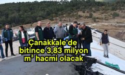 Çanakkale'de bitince 3,83 milyon metreküp hacmi olacak