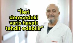 "İleri derecedeki varis hayatı tehdit edebilir"