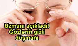 Uzmanı açıkladı! Gözlerin gizli düşmanı