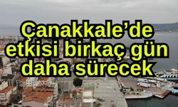 Çanakkale’de etkisi birkaç gün daha sürecek