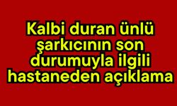 Kalbi duran ünlü şarkıcının son durumuyla ilgili hastaneden açıklama