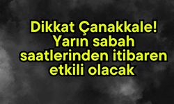 Dikkat Çanakkale! Yarın sabah saatlerinden itibaren etkili olacak