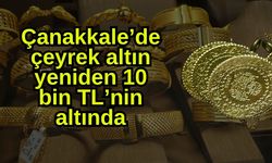 Çanakkale’de çeyrek altın yeniden 10 bin TL’nin altında