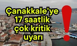 Çanakkale'ye 17 saatlik çok kritik uyarı